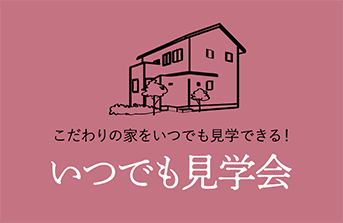 こだわりの家をいつでも見学できるよ!いつでも見学会