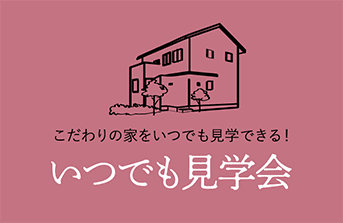 こだわりの家をいつでも見学できるよ！いつでも見学会